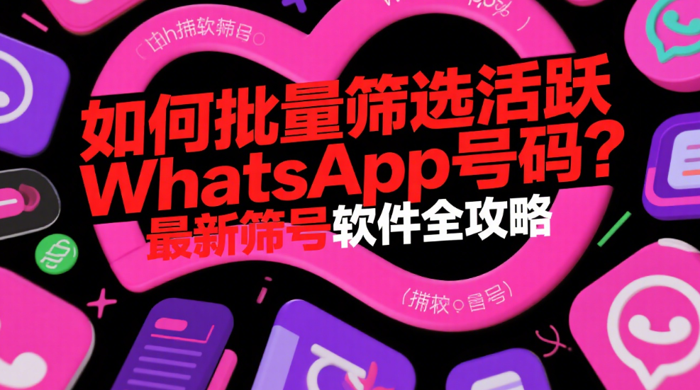 如何批量筛选活跃WhatsApp号码？最新筛号软件全攻略