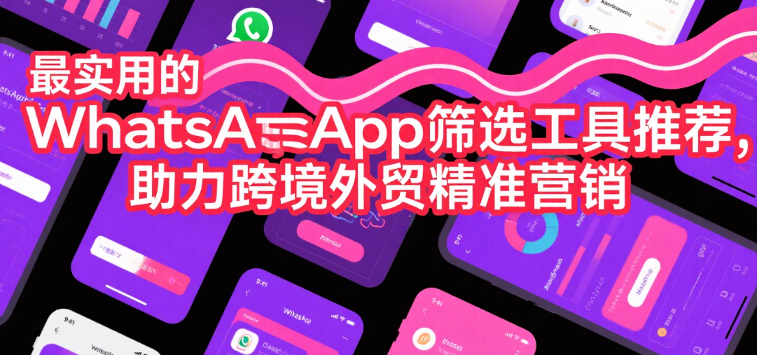 最实用的WhatsApp筛选工具推荐，助力跨境外贸精准营销