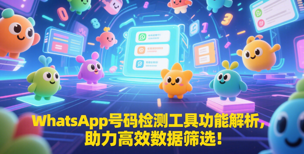 WhatsApp号码检测工具功能解析，助力高效数据筛选！