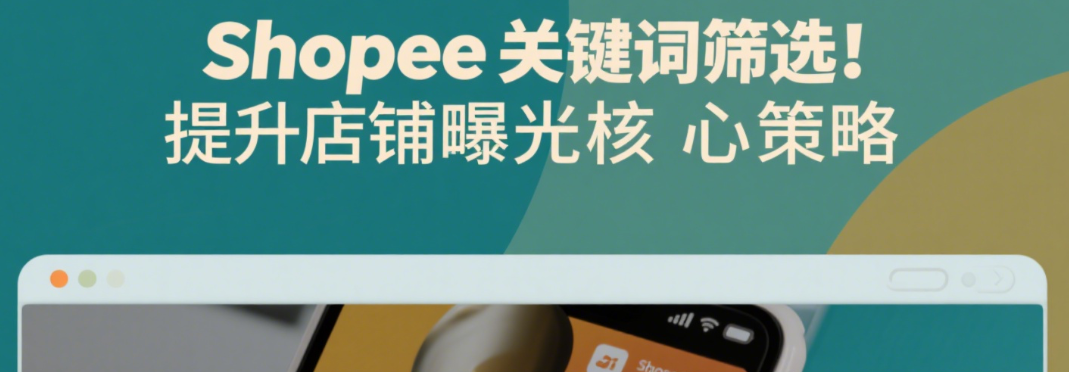 Shopee关键词筛选：提升店铺曝光的核心策略