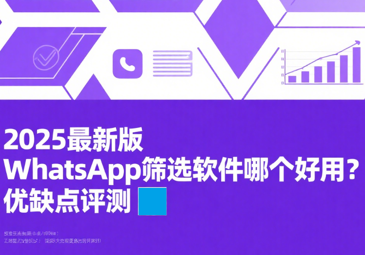 2025最新版WhatsApp筛选软件哪个好用？优缺点评测