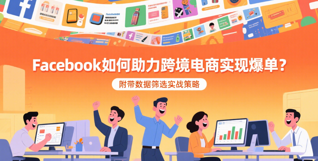 Facebook如何助力跨境电商实现爆单？附带数据筛选实战策略