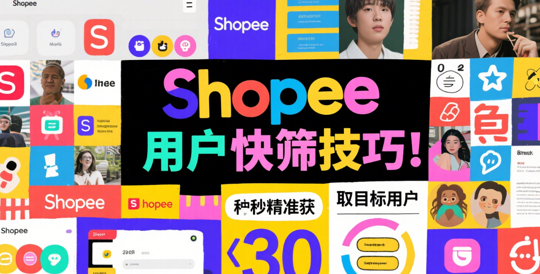 Shopee用户快筛技巧｜30秒精准获取目标用户