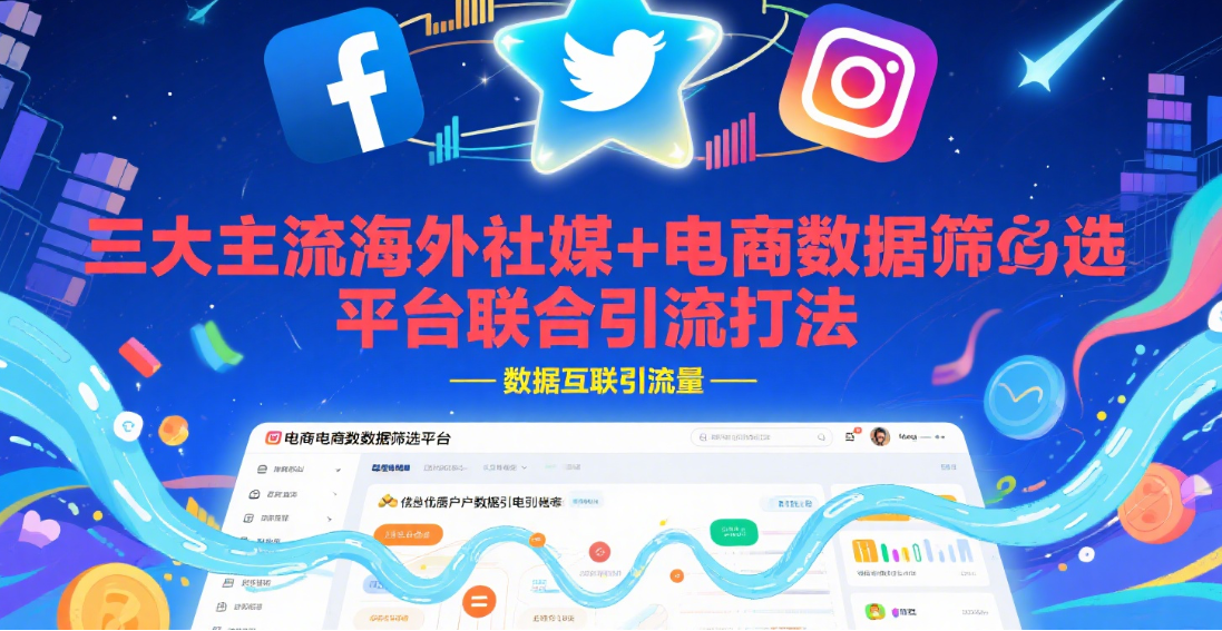 三大主流海外社媒+电商数据筛选平台联合引流打法
