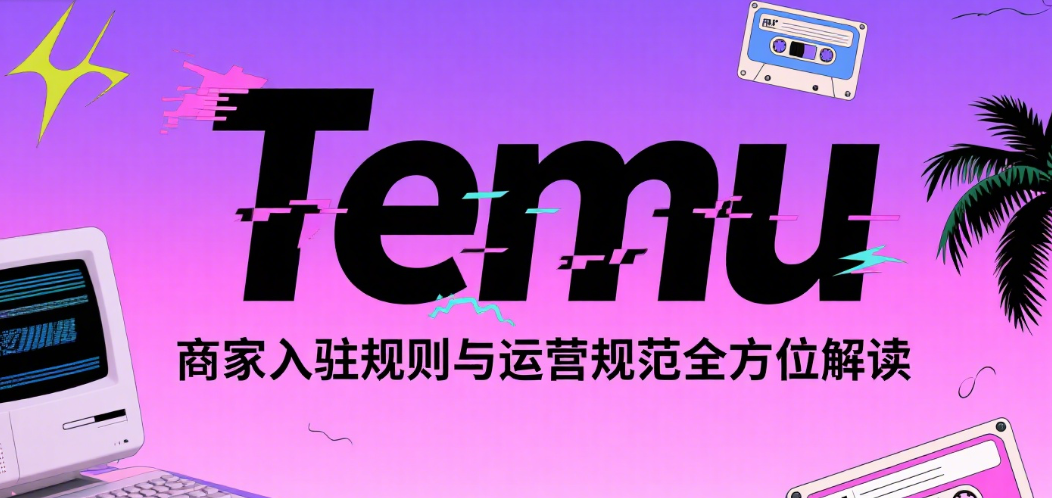 跨境卖家必看：Temu平台政策对你的影响分析