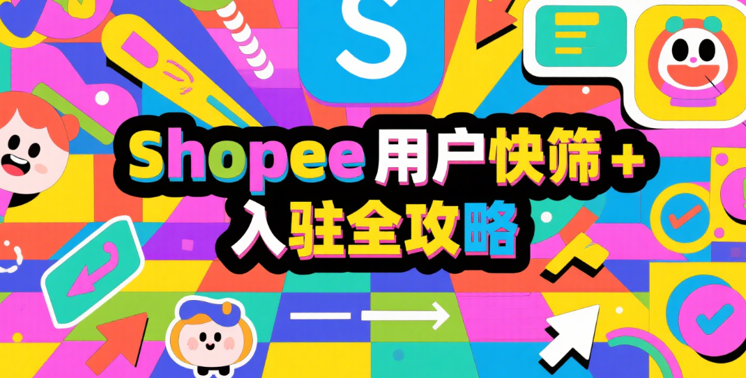 Shopee用户快筛＋入驻全攻略：跨境新卖家必看