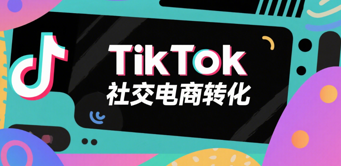 TikTok社交电商转化：用精选数据筛选优化社交转化